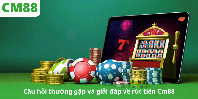 Câu hỏi thường gặp và giải đáp về rút tiền Cm88